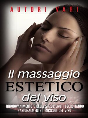 cover image of Il massaggio estetico del viso--Ringiovanimento e Bellezza ottenuti esercitando razionalmente i muscoli del viso